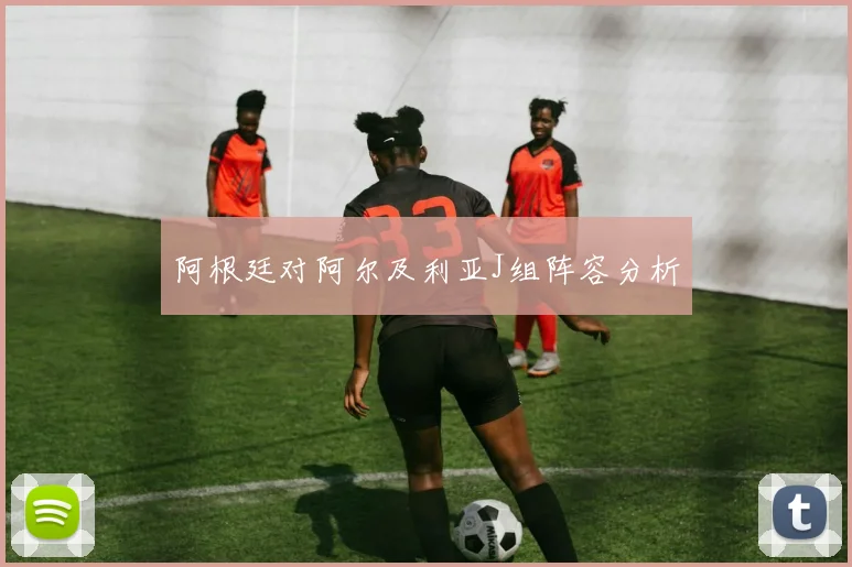 阿根廷对阿尔及利亚J组阵容分析