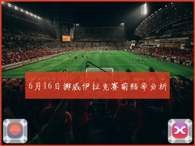 6月16日挪威伊拉克赛前赔率分析