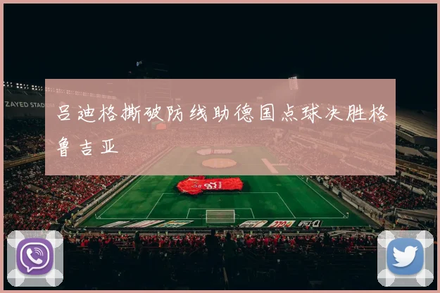 吕迪格撕破防线助德国点球决胜格鲁吉亚