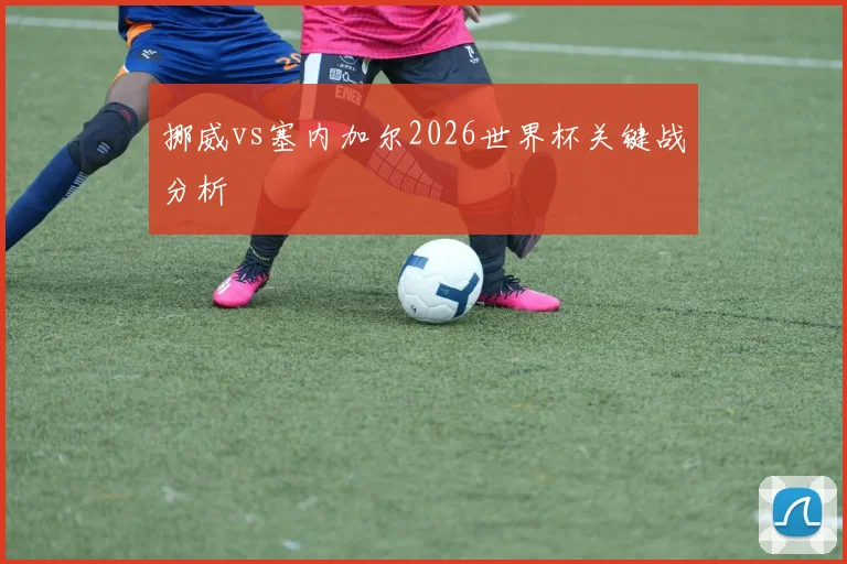 挪威vs塞内加尔2026世界杯关键战分析