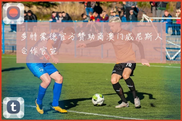 多特蒙德官方赞助商澳门威尼斯人合作官宣
