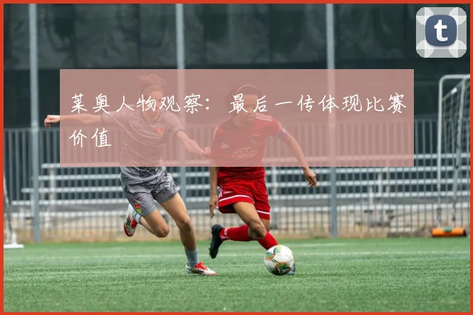 莱奥人物观察:最后一传体现比赛价值