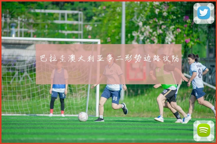 巴拉圭澳大利亚争二形势边路攻防