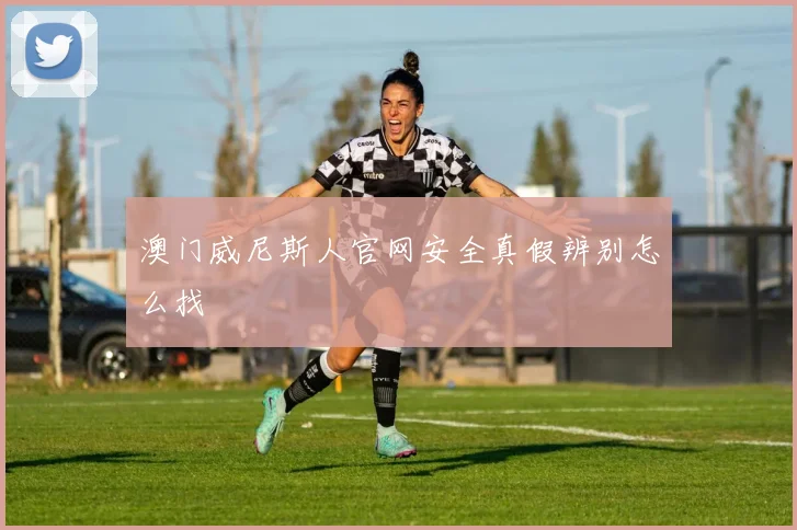 澳门威尼斯人官网安全真假辨别怎么找