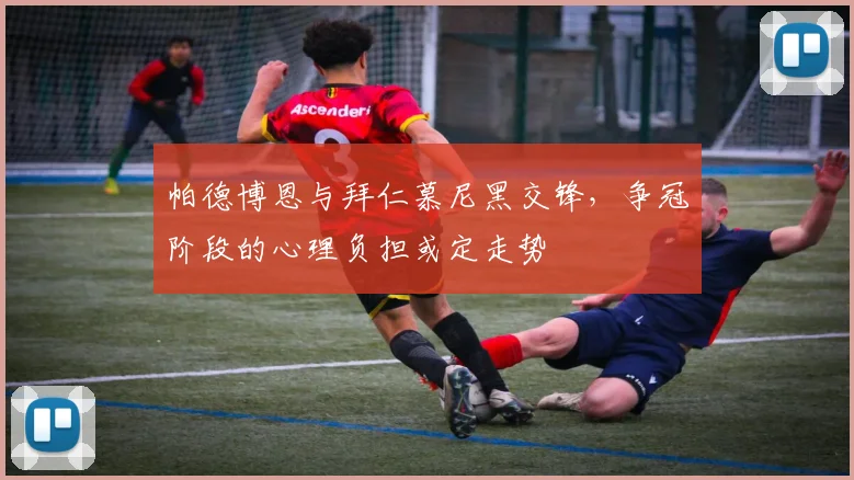 帕德博恩与拜仁慕尼黑交锋，争冠阶段的心理负担或定走势