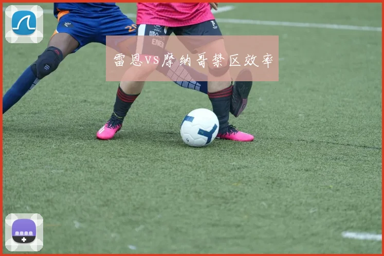 雷恩vs摩纳哥禁区效率