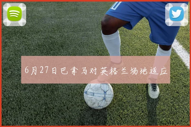 6月27日巴拿马对英格兰场地适应