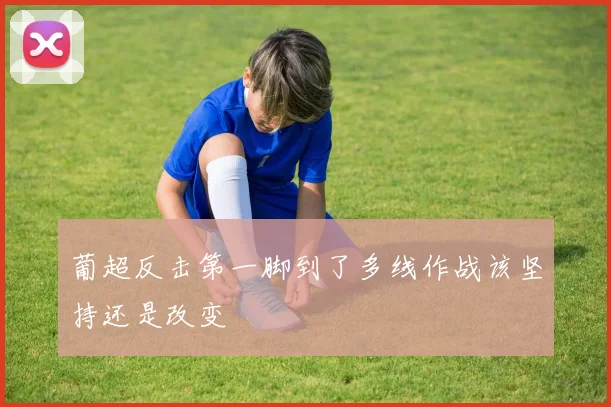 葡超反击第一脚到了多线作战该坚持还是改变