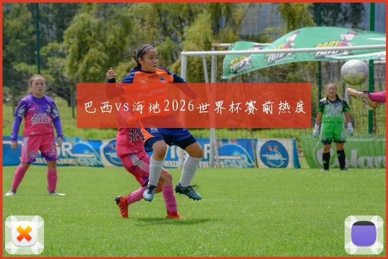 巴西vs海地2026世界杯赛前热度