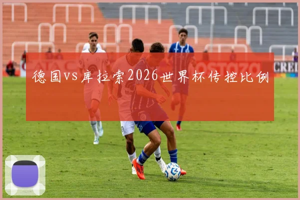 德国vs库拉索2026世界杯传控比例