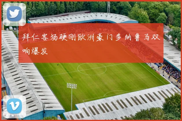 拜仁客场硬刚欧洲豪门多纳鲁马双响爆发