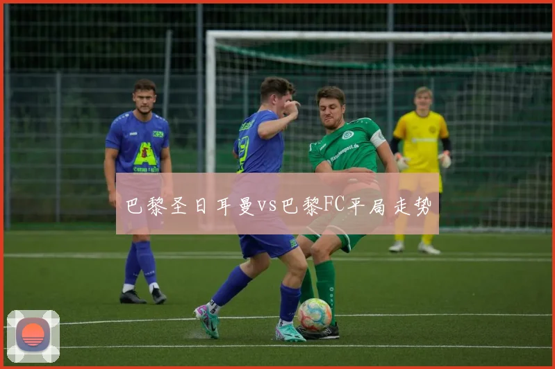 巴黎圣日耳曼vs巴黎FC平局走势