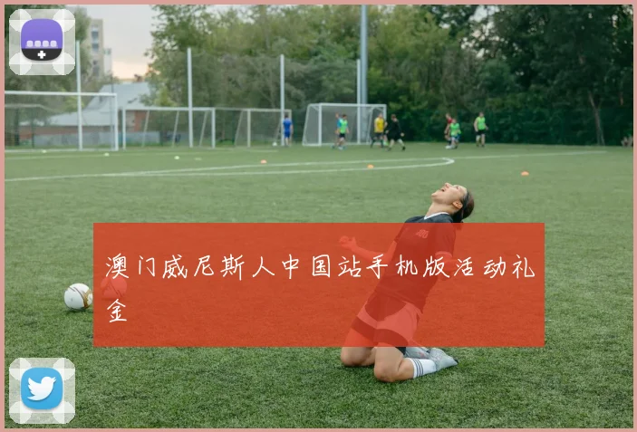 澳门威尼斯人中国站手机版活动礼金