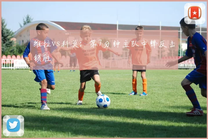 维拉vs科莫:第7分钟主队中锋反击锁胜