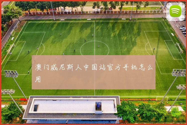 澳门威尼斯人中国站官方手机怎么用